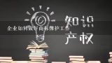 企业如何做好商标保护工作,商标无效答辩需要提供什么？