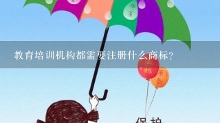 教育培训机构都需要注册什么商标？