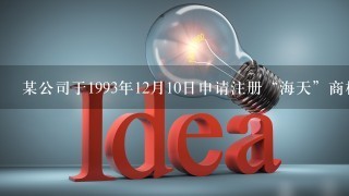 某公司于1993年12月10日申请注册“海天”商标，1994年3月20日该商标被核准注册。根据商标法的规定...