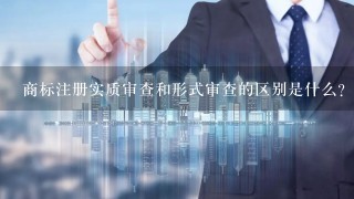 商标注册实质审查和形式审查的区别是什么？