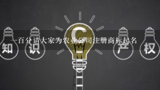 1百分请大家为农业公司注册商标起名