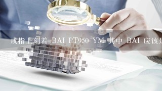 戒指上刻着 BAI PT950 YM 其中 BAI 应该是商标 请问BAI是什么牌子?