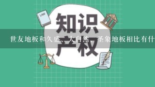 世友地板和久盛、大自然、圣象地板相比有什么优势？