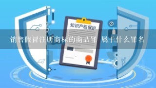 销售假冒注册商标的商品罪 属于什么罪名