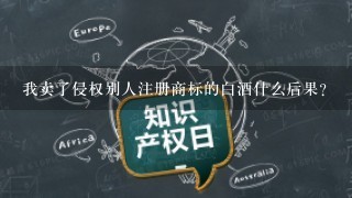 我卖了侵权别人注册商标的白酒什么后果？