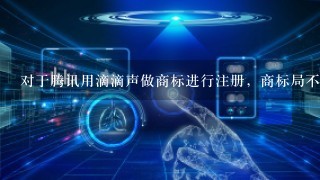 对于腾讯用滴滴声做商标进行注册，商标局不予注册能提出什么问题来！急！！