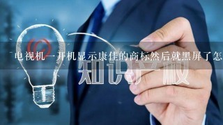 电视机1开机显示康佳的商标然后就黑屏了怎么回事？