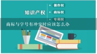 商标与字号有冲突时应该怎么办