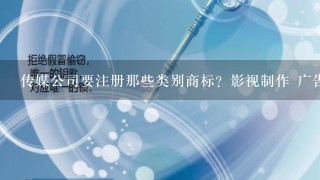 传媒公司要注册那些类别商标？影视制作 广告 发行视