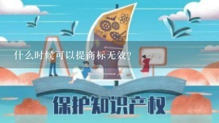 什么时候可以提商标无效?