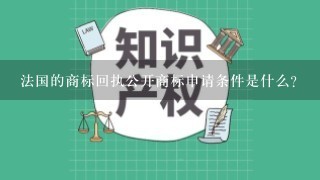 法国的商标回执公开商标申请条件是什么？