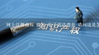 网上注册商标 提示 电子送达消息 请问这是怎么回事