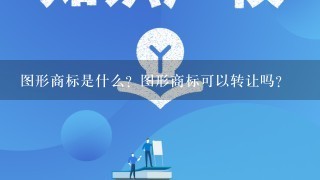 图形商标是什么？图形商标可以转让吗？