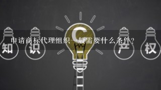 申请商标代理组织1般需要什么条件？