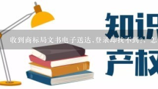 收到商标局文书电子送达,登录却找不到?，怎么回事?