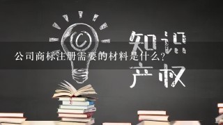 公司商标注册需要的材料是什么？