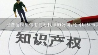 经营范围里带有商标代理的公司,还可以从事其它业务吗