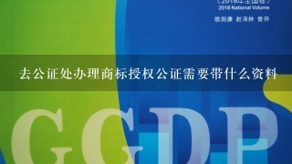 去公证处办理商标授权公证需要带什么资料