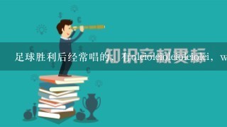 足球胜利后经常唱的，有oleioleioleioleiolei，we a