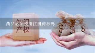 药品必须使用注册商标吗