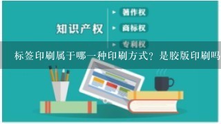 标签印刷属于哪1种印刷方式？是胶版印刷吗？求资深