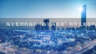 海尔集团的商标“海尔两兄弟”有什么寓意吗？