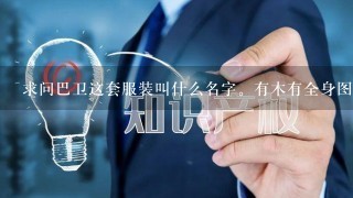 求问巴卫这套服装叫什么名字。有木有全身图或者更详