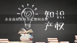 企业商标版权登记如何办理