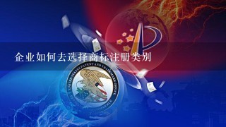 企业如何去选择商标注册类别