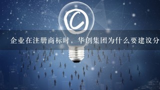 企业在注册商标时，华创集团为什么要建议分