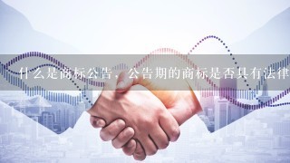 什么是商标公告，公告期的商标是否具有法律效力？