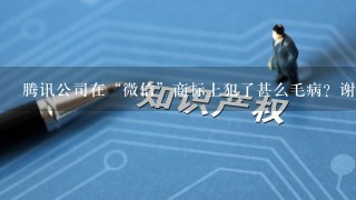 腾讯公司在“微信”商标上犯了甚么毛病？谢谢了，大神帮忙啊