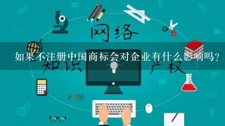 如果不注册中国商标会对企业有什么影响吗?