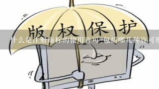 什么是注册商标的使用许可?包括哪几种许可形式？