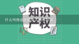 什么叫伪造注册他人商标标识