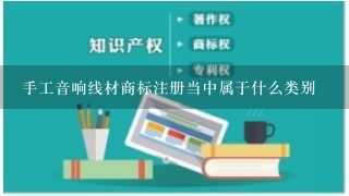 手工音响线材商标注册当中属于什么类别