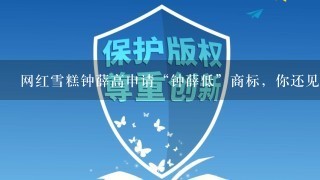 网红雪糕钟薛高申请“钟薛低”商标，你还见过哪些“