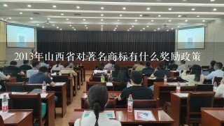 2013年山西省对著名商标有什么奖励政策