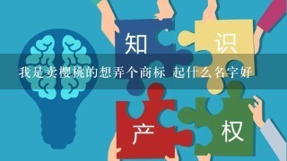 我是卖樱桃的想弄个商标 起什么名字好