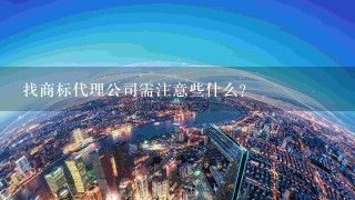 找商标代理公司需注意些什么？