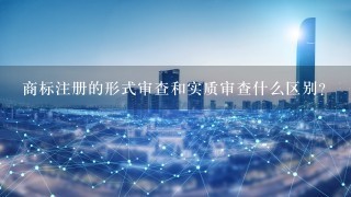 商标注册的形式审查和实质审查什么区别？