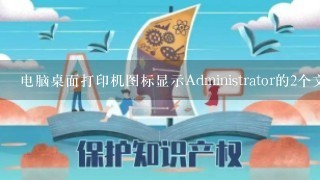 电脑桌面打印机图标显示Administrator的2个文档被挂起，无法删除也没法暂停是什么原因？