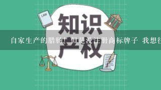 自家生产的腊肠！但是没注册商标牌子 我想往超市里卖！要通过什么途径？需要什么合同同？