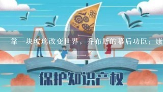 靠1块玻璃改变世界，乔布斯的幕后功臣：康宁玻璃