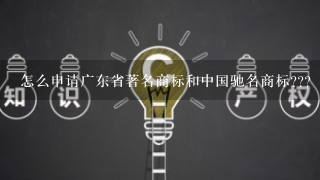 怎么申请广东省著名商标和中国驰名商标???