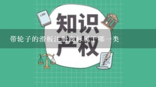 带轮子的滑板注册商标属于哪1类