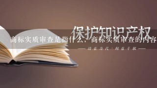 商标实质审查是指什么，商标实质审查的内容有哪些？