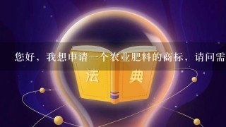 您好，我想申请1个农业肥料的商标，请问需要多少钱，多长时间可以批下来啊