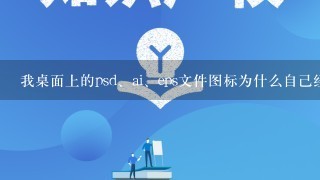 我桌面上的psd、ai、eps文件图标为什么自己经常换？