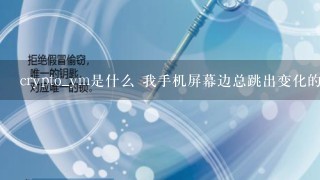 crypto_ym是什么 我手机屏幕边总跳出变化的小图标，关闭应用时就看见这个crypto_ym的